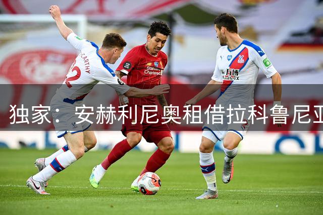 独家：安赫利尼奥租借拉科鲁尼亚达个人条款 仅剩俱乐部细节待敲定